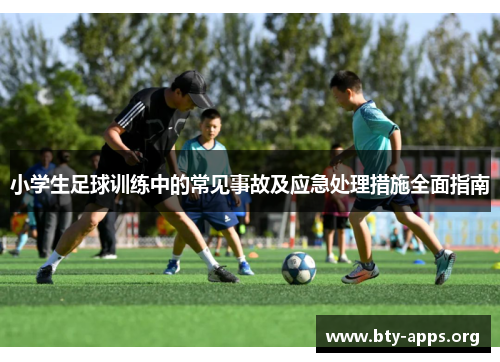 小学生足球训练中的常见事故及应急处理措施全面指南 小学生足球训练中的常见事故及应急处理措施全面指南