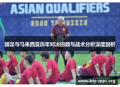 国足与马来西亚历年对决回顾与战术分析深度剖析 国足与马来西亚历年对决回顾与战术分析深度剖析