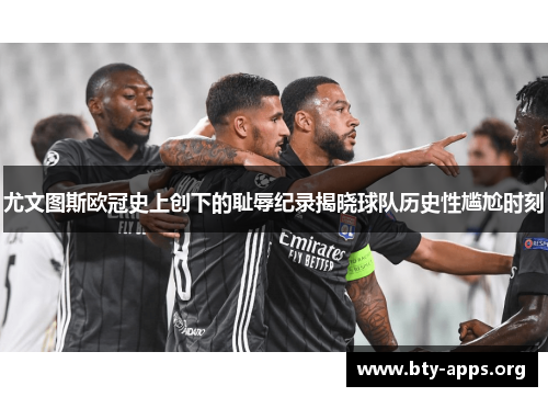 尤文图斯欧冠史上创下的耻辱纪录揭晓球队历史性尴尬时刻 尤文图斯欧冠史上创下的耻辱纪录揭晓球队历史性尴尬时刻