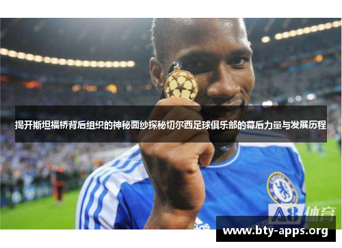 揭开斯坦福桥背后组织的神秘面纱探秘切尔西足球俱乐部的幕后力量与发展历程 揭开斯坦福桥背后组织的神秘面纱探秘切尔西足球俱乐部的幕后力量与发展历程