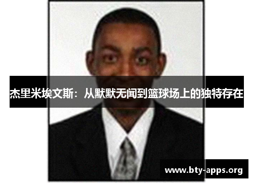 杰里米埃文斯:从默默无闻到篮球场上的独特存在 杰里米埃文斯:从默默无闻到篮球场上的独特存在