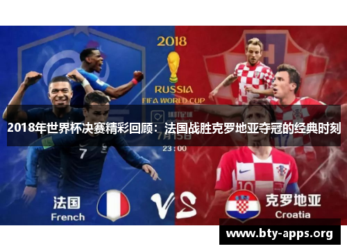 2018年世界杯决赛精彩回顾:法国战胜克罗地亚夺冠的经典时刻 2018年世界杯决赛精彩回顾:法国战胜克罗地亚夺冠的经典时刻