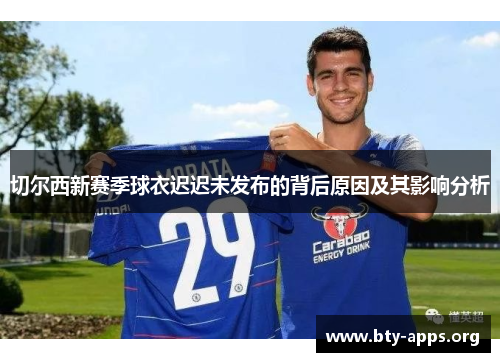 切尔西新赛季球衣迟迟未发布的背后原因及其影响分析 切尔西新赛季球衣迟迟未发布的背后原因及其影响分析