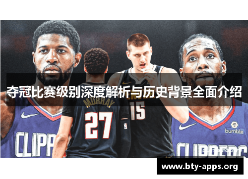 夺冠比赛级别深度解析与历史背景全面介绍 夺冠比赛级别深度解析与历史背景全面介绍
