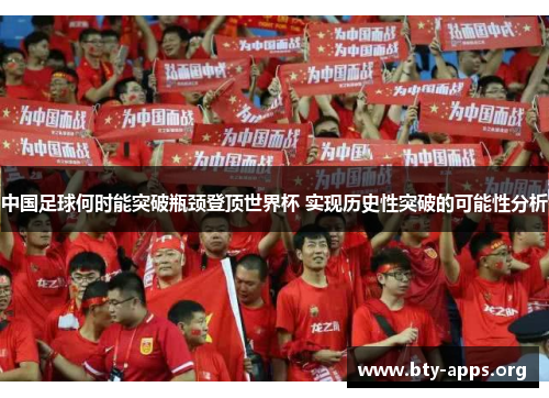 中国足球何时能突破瓶颈登顶世界杯 实现历史性突破的可能性分析 中国足球何时能突破瓶颈登顶世界杯 实现历史性突破的可能性分析