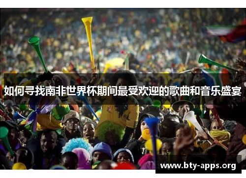 如何寻找南非世界杯期间最受欢迎的歌曲和音乐盛宴 如何寻找南非世界杯期间最受欢迎的歌曲和音乐盛宴