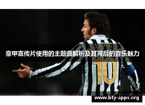 意甲宣传片使用的主题曲解析及其背后的音乐魅力 意甲宣传片使用的主题曲解析及其背后的音乐魅力