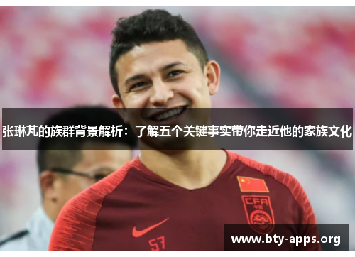 张琳芃的族群背景解析:了解五个关键事实带你走近他的家族文化 张琳芃的族群背景解析:了解五个关键事实带你走近他的家族文化