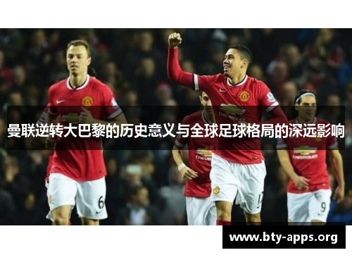 曼联逆转大巴黎的历史意义与全球足球格局的深远影响 曼联逆转大巴黎的历史意义与全球足球格局的深远影响