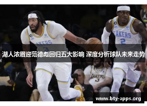 湖人浓眉迎范德彪回归五大影响 深度分析球队未来走势 湖人浓眉迎范德彪回归五大影响 深度分析球队未来走势