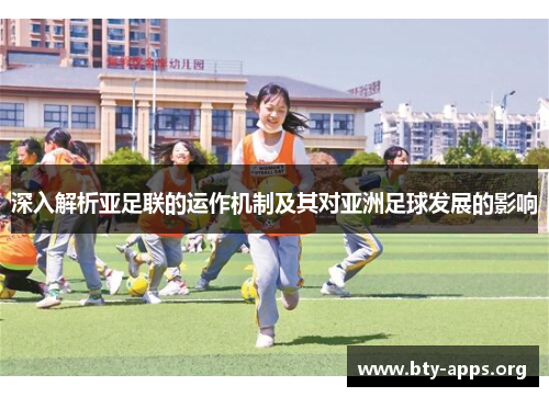 深入解析亚足联的运作机制及其对亚洲足球发展的影响