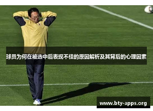 球员为何在被选中后表现不佳的原因解析及其背后的心理因素