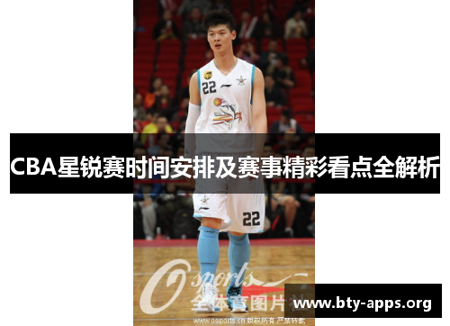 CBA星锐赛时间安排及赛事精彩看点全解析 CBA星锐赛时间安排及赛事精彩看点全解析