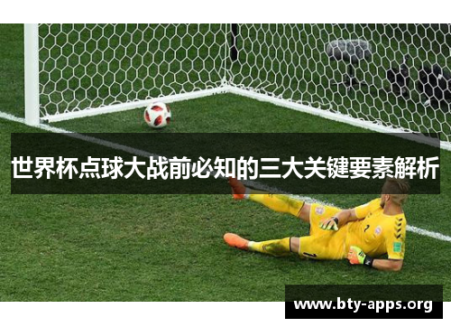世界杯点球大战前必知的三大关键要素解析 世界杯点球大战前必知的三大关键要素解析
