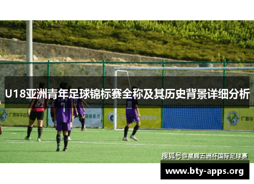 U18亚洲青年足球锦标赛全称及其历史背景详细分析 U18亚洲青年足球锦标赛全称及其历史背景详细分析