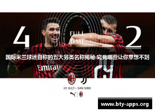 国际米兰球迷自称的五大另类名称揭秘 究竟哪些让你意想不到 国际米兰球迷自称的五大另类名称揭秘 究竟哪些让你意想不到