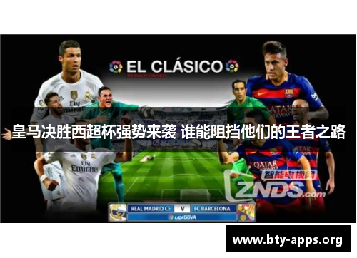 皇马决胜西超杯强势来袭 谁能阻挡他们的王者之路 皇马决胜西超杯强势来袭 谁能阻挡他们的王者之路