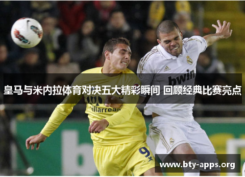 皇马与米内拉体育对决五大精彩瞬间 回顾经典比赛亮点 皇马与米内拉体育对决五大精彩瞬间 回顾经典比赛亮点