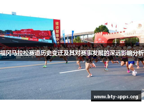 福冈马拉松赛道历史变迁及其对赛事发展的深远影响分析