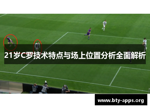 21岁C罗技术特点与场上位置分析全面解析 21岁C罗技术特点与场上位置分析全面解析