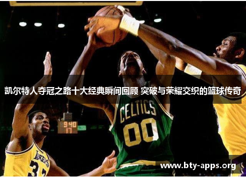 凯尔特人夺冠之路十大经典瞬间回顾 突破与荣耀交织的篮球传奇 凯尔特人夺冠之路十大经典瞬间回顾 突破与荣耀交织的篮球传奇