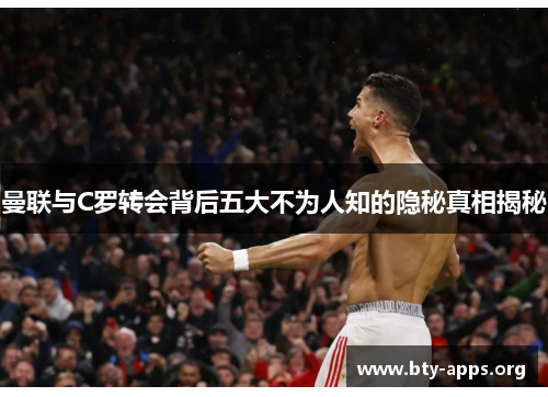 曼联与C罗转会背后五大不为人知的隐秘真相揭秘 曼联与C罗转会背后五大不为人知的隐秘真相揭秘