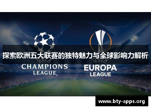 探索欧洲五大联赛的独特魅力与全球影响力解析 探索欧洲五大联赛的独特魅力与全球影响力解析