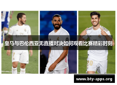 皇马与巴伦西亚无直播对决如何观看比赛精彩时刻 皇马与巴伦西亚无直播对决如何观看比赛精彩时刻