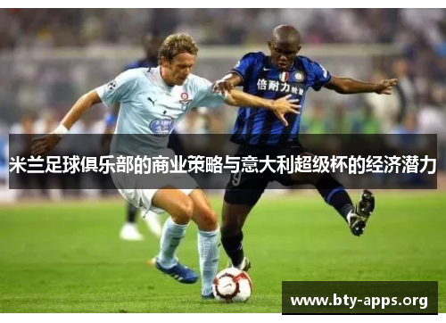 米兰足球俱乐部的商业策略与意大利超级杯的经济潜力 米兰足球俱乐部的商业策略与意大利超级杯的经济潜力