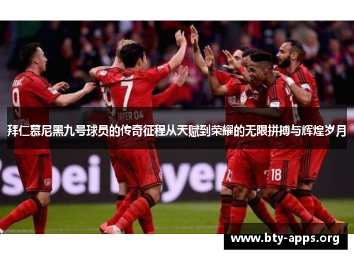 拜仁慕尼黑九号球员的传奇征程从天赋到荣耀的无限拼搏与辉煌岁月 拜仁慕尼黑九号球员的传奇征程从天赋到荣耀的无限拼搏与辉煌岁月