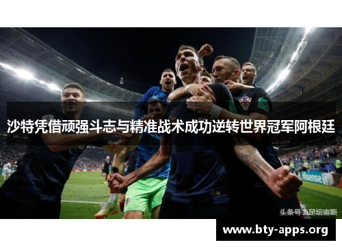 沙特凭借顽强斗志与精准战术成功逆转世界冠军阿根廷 沙特凭借顽强斗志与精准战术成功逆转世界冠军阿根廷