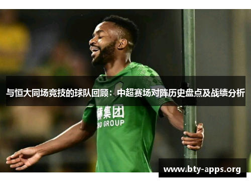 与恒大同场竞技的球队回顾:中超赛场对阵历史盘点及战绩分析 与恒大同场竞技的球队回顾:中超赛场对阵历史盘点及战绩分析
