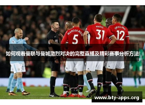 如何观看曼联与曼城激烈对决的完整直播及精彩赛事分析方法 如何观看曼联与曼城激烈对决的完整直播及精彩赛事分析方法