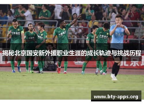 揭秘北京国安新外援职业生涯的成长轨迹与挑战历程 揭秘北京国安新外援职业生涯的成长轨迹与挑战历程
