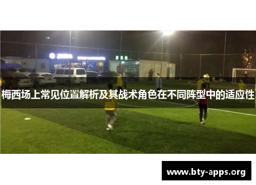 梅西场上常见位置解析及其战术角色在不同阵型中的适应性 梅西场上常见位置解析及其战术角色在不同阵型中的适应性