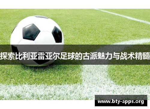 探索比利亚雷亚尔足球的古派魅力与战术精髓