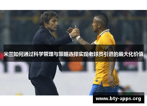 米兰如何通过科学管理与策略选择实现老球员引进的最大化价值 米兰如何通过科学管理与策略选择实现老球员引进的最大化价值