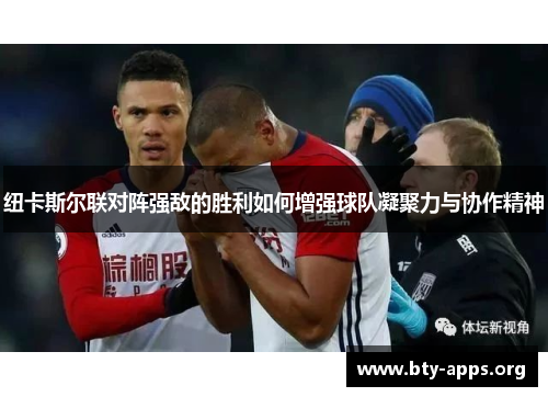 纽卡斯尔联对阵强敌的胜利如何增强球队凝聚力与协作精神 纽卡斯尔联对阵强敌的胜利如何增强球队凝聚力与协作精神