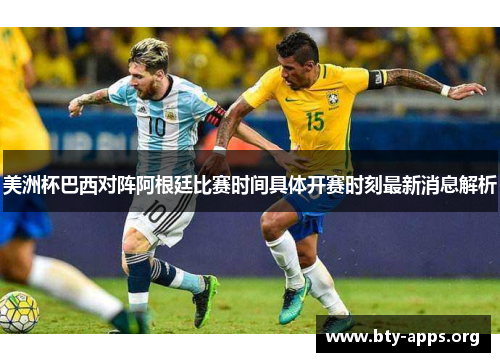 美洲杯巴西对阵阿根廷比赛时间具体开赛时刻最新消息解析 美洲杯巴西对阵阿根廷比赛时间具体开赛时刻最新消息解析