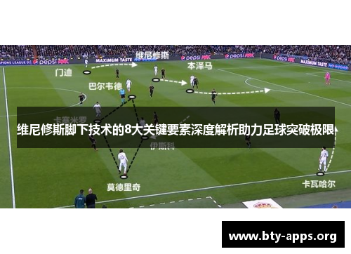 维尼修斯脚下技术的8大关键要素深度解析助力足球突破极限 维尼修斯脚下技术的8大关键要素深度解析助力足球突破极限