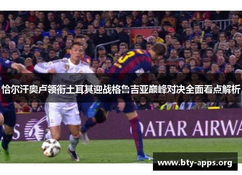 恰尔汗奥卢领衔土耳其迎战格鲁吉亚巅峰对决全面看点解析 恰尔汗奥卢领衔土耳其迎战格鲁吉亚巅峰对决全面看点解析