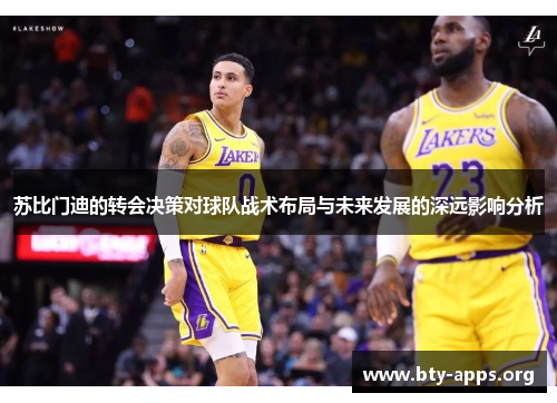 苏比门迪的转会决策对球队战术布局与未来发展的深远影响分析 苏比门迪的转会决策对球队战术布局与未来发展的深远影响分析