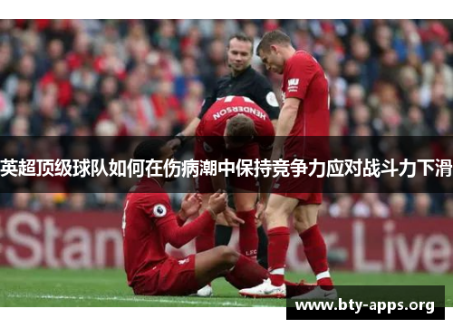 英超顶级球队如何在伤病潮中保持竞争力应对战斗力下滑 英超顶级球队如何在伤病潮中保持竞争力应对战斗力下滑