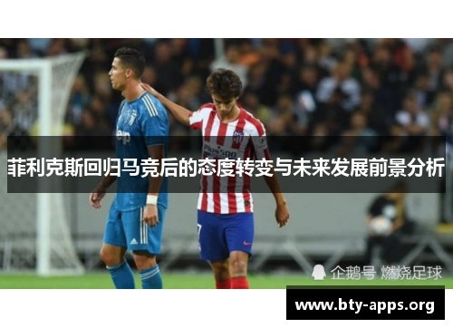 菲利克斯回归马竞后的态度转变与未来发展前景分析