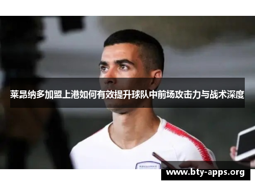 莱昂纳多加盟上港如何有效提升球队中前场攻击力与战术深度 莱昂纳多加盟上港如何有效提升球队中前场攻击力与战术深度