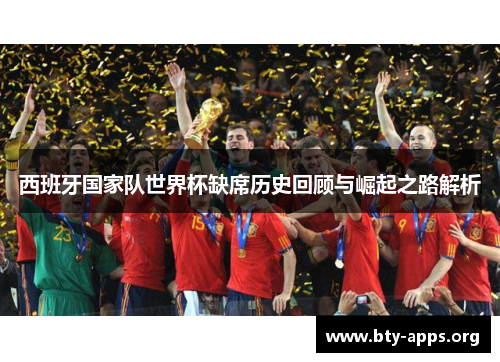西班牙国家队世界杯缺席历史回顾与崛起之路解析 西班牙国家队世界杯缺席历史回顾与崛起之路解析