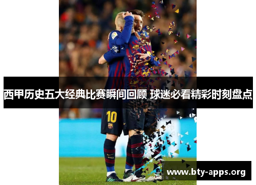西甲历史五大经典比赛瞬间回顾 球迷必看精彩时刻盘点 西甲历史五大经典比赛瞬间回顾 球迷必看精彩时刻盘点