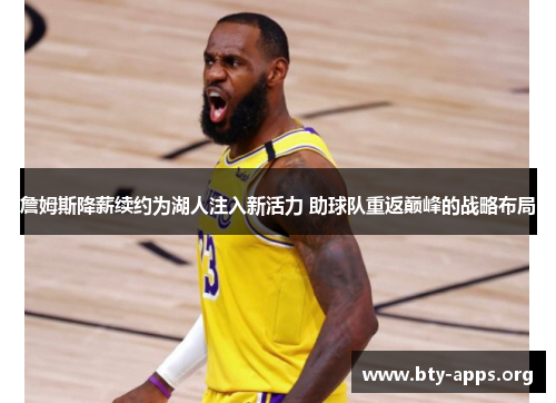 詹姆斯降薪续约为湖人注入新活力 助球队重返巅峰的战略布局 詹姆斯降薪续约为湖人注入新活力 助球队重返巅峰的战略布局