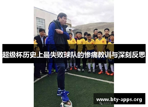 超级杯历史上最失败球队的惨痛教训与深刻反思 超级杯历史上最失败球队的惨痛教训与深刻反思