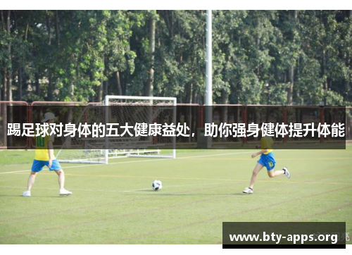 踢足球对身体的五大健康益处,助你强身健体提升体能 踢足球对身体的五大健康益处,助你强身健体提升体能